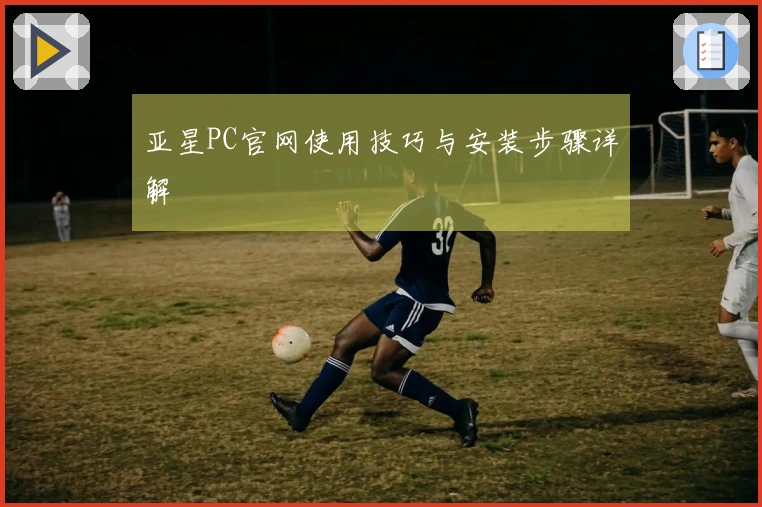 亚星PC官网使用技巧与安装步骤详解