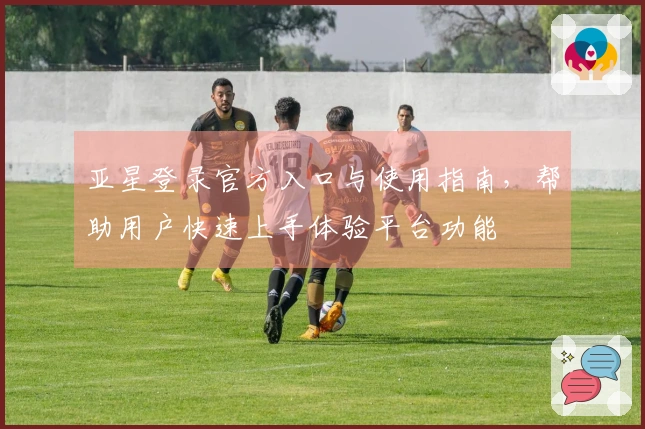 亚星登录官方入口与使用指南，帮助用户快速上手体验平台功能