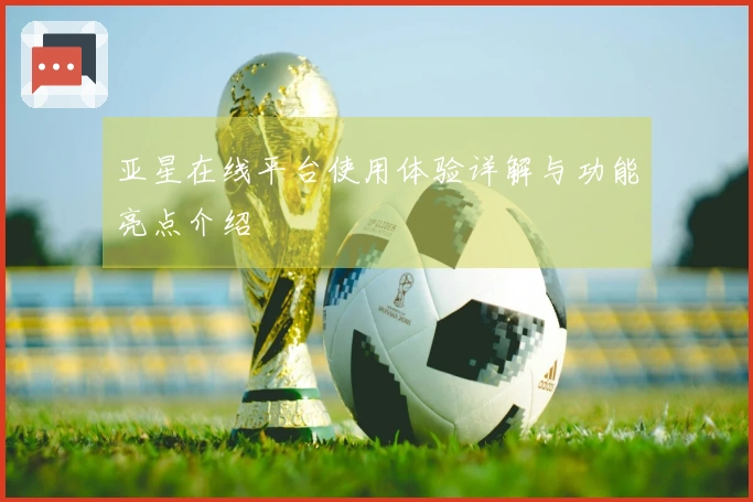 亚星在线平台使用体验详解与功能亮点介绍