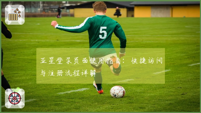 亚星登录页面使用指南：快捷访问与注册流程详解