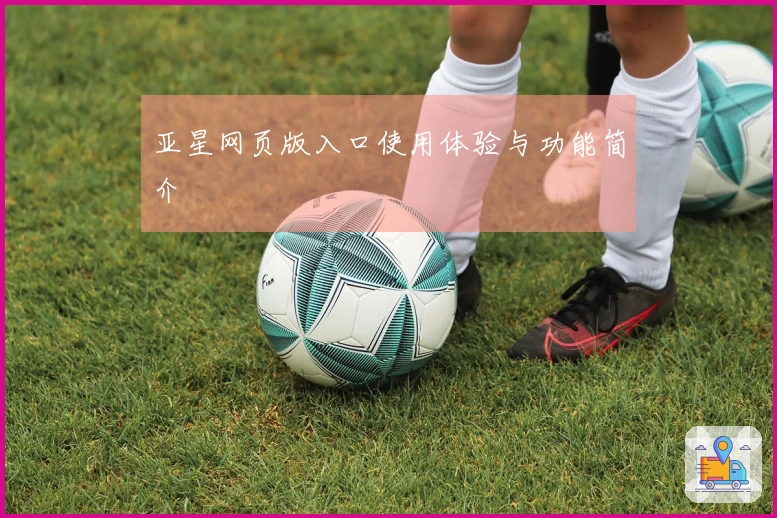 亚星网页版入口使用体验与功能简介